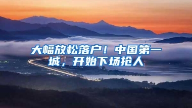 大幅放松落户！中国第一城，开始下场抢人