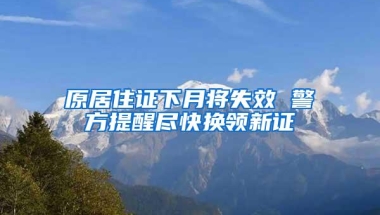 原居住证下月将失效 警方提醒尽快换领新证