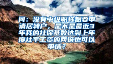 问：没有中级职称想要申请居转户，是不是最近3年我的社保基数达到上年度社平工资的两倍也可以申请？