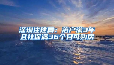 深圳住建局：落户满3年且社保满36个月可购房