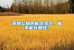 深圳公租房能住多久，能不能长期住？