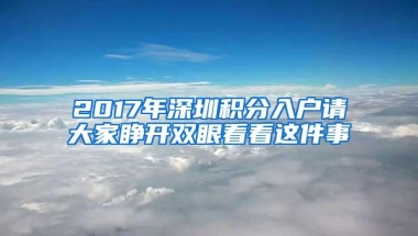 2017年深圳积分入户请大家睁开双眼看看这件事