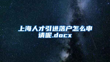 上海人才引进落户怎么申请呢.docx