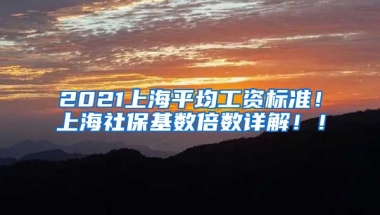 2021上海平均工资标准！上海社保基数倍数详解！！