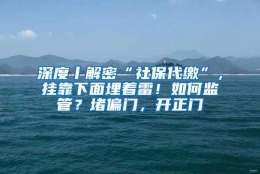 深度丨解密“社保代缴”，挂靠下面埋着雷！如何监管？堵偏门，开正门