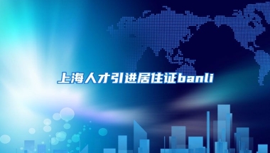 上海人才引进居住证banli