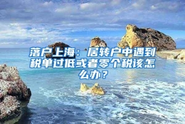 落户上海：居转户中遇到税单过低或者零个税该怎么办？