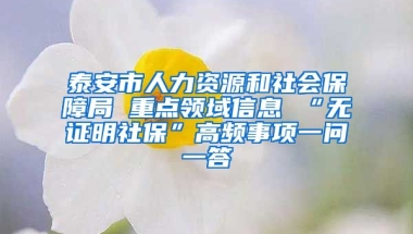 泰安市人力资源和社会保障局 重点领域信息 “无证明社保”高频事项一问一答