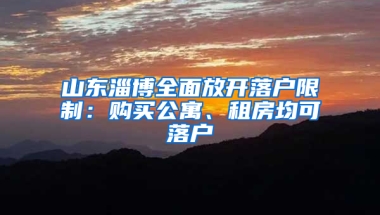 山东淄博全面放开落户限制：购买公寓、租房均可落户