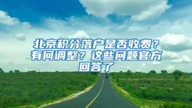 北京积分落户是否收费？有何调整？这些问题官方回答了