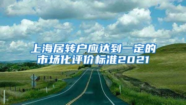 上海居转户应达到一定的市场化评价标准2021