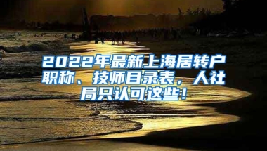 2022年最新上海居转户职称、技师目录表，人社局只认可这些！