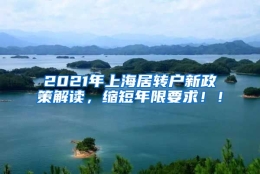 2021年上海居转户新政策解读，缩短年限要求！！