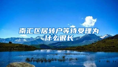 南汇区居转户等待受理为什么很长