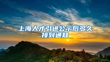 上海人才引进公示后多久接到通知