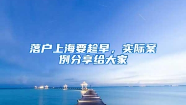 落户上海要趁早，实际案例分享给大家