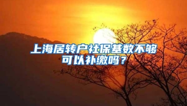 上海居转户社保基数不够可以补缴吗？