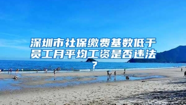 深圳市社保缴费基数低于员工月平均工资是否违法？