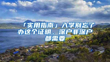 「实用指南」入学别忘了办这个证明，深户非深户都需要