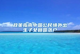 政策指南中国公民境外出生子女回国落户