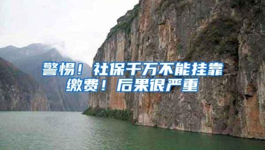 警惕！社保千万不能挂靠缴费！后果很严重