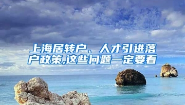 上海居转户、人才引进落户政策,这些问题一定要看