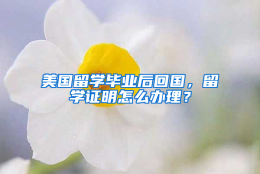 美国留学毕业后回国，留学证明怎么办理？