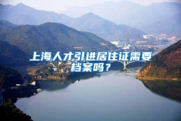 上海人才引进居住证需要档案吗？