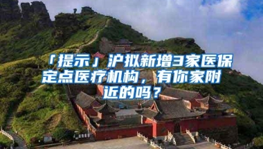 「提示」沪拟新增3家医保定点医疗机构，有你家附近的吗？