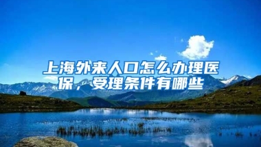 上海外来人口怎么办理医保，受理条件有哪些