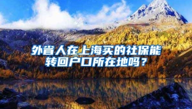 外省人在上海买的社保能转回户口所在地吗？