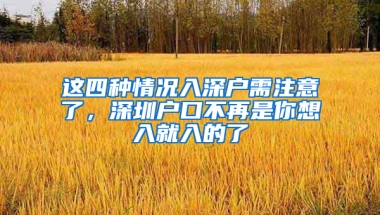 这四种情况入深户需注意了，深圳户口不再是你想入就入的了