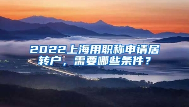 2022上海用职称申请居转户，需要哪些条件？