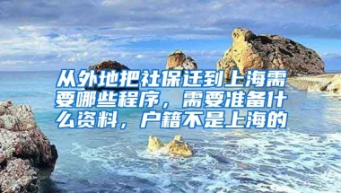 从外地把社保迁到上海需要哪些程序，需要准备什么资料，户籍不是上海的