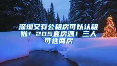 深圳又有公租房可以认租啦！205套房源！三人可选两房