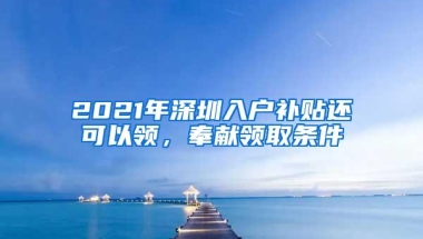 2021年深圳入户补贴还可以领，奉献领取条件