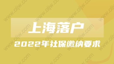 2022年上海落户社保缴纳要求是什么？调整社保基数的方法