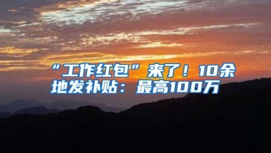 “工作红包”来了！10余地发补贴：最高100万