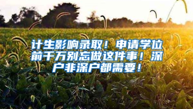 计生影响录取！申请学位前千万别忘做这件事！深户非深户都需要！