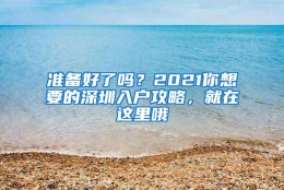 准备好了吗？2021你想要的深圳入户攻略，就在这里哦