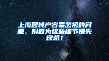 上海居转户容易忽视的问题，别因为这些细节错失良机！