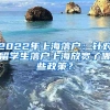 2022年上海落户：针对留学生落户上海放宽了哪些政策？