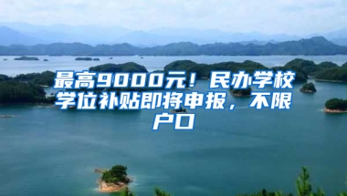 最高9000元！民办学校学位补贴即将申报，不限户口