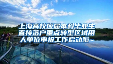 上海高校应届本科毕业生直接落户重点转型区域用人单位申报工作启动啦~