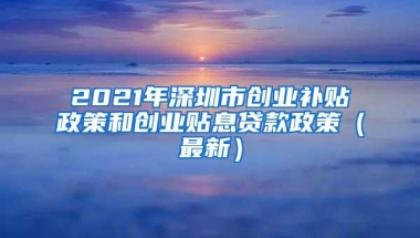 2021年深圳市创业补贴政策和创业贴息贷款政策（最新）