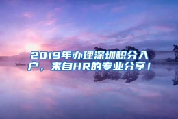 2019年办理深圳积分入户，来自HR的专业分享！