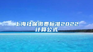 上海社保缴费标准2022计算公式