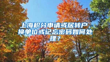 上海积分申请或居转户，换单位或记忘密码如何处理？