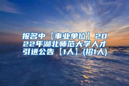 报名中【事业单位】2022年湖北师范大学人才引进公告【1人】(招1人)