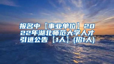 报名中【事业单位】2022年湖北师范大学人才引进公告【1人】(招1人)